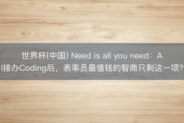 世界杯(中国) Need is all you need：AI接办Coding后，表率员最值钱的智商只剩这一项？