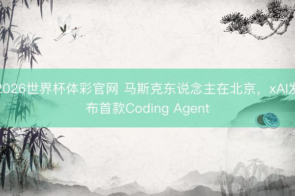 2026世界杯体彩官网 马斯克东说念主在北京，xAI发布首款Coding Agent