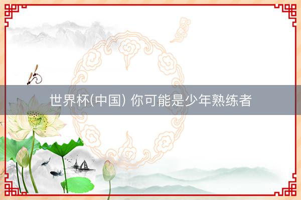 世界杯(中国) 你可能是少年熟练者