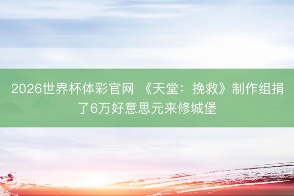 2026世界杯体彩官网 《天堂：挽救》制作组捐了6万好意思元来修城堡