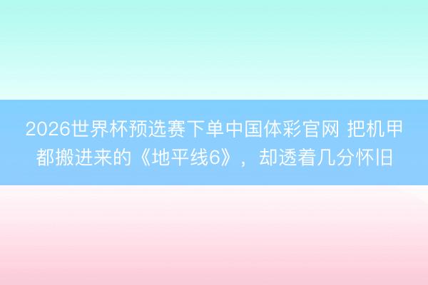 2026世界杯预选赛下单中国体彩官网 把机甲都搬进来的《地平线6》,却透着几分怀旧