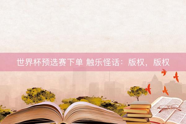 世界杯预选赛下单 触乐怪话：版权，版权