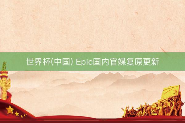 世界杯(中国) Epic国内官媒复原更新