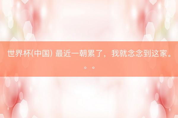 世界杯(中国) 最近一朝累了，我就念念到这家。。。