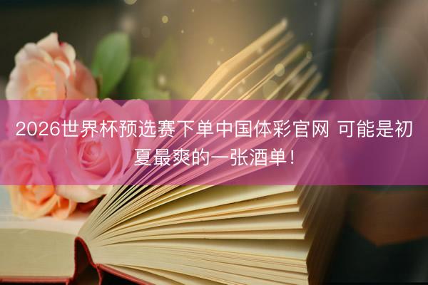 2026世界杯预选赛下单中国体彩官网 可能是初夏最爽的一张酒单！