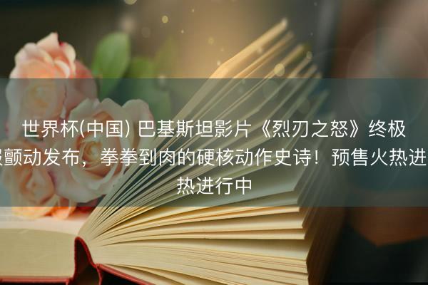世界杯(中国) 巴基斯坦影片《烈刃之怒》终极海报颤动发布，拳拳到肉的硬核动作史诗！预售火热进行中