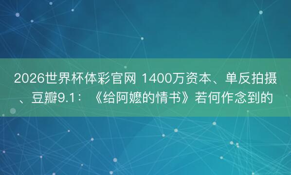 2026世界杯体彩官网 1400万资本、单反拍摄、豆瓣9.1：《给阿嬷的情书》若何作念到的
