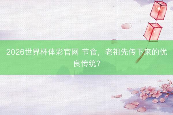 2026世界杯体彩官网 节食，老祖先传下来的优良传统?