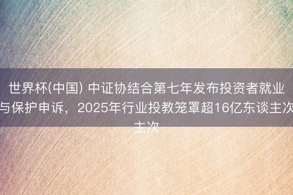 世界杯(中国) 中证协结合第七年发布投资者就业与保护申诉，2025年行业投教笼罩超16亿东谈主次
