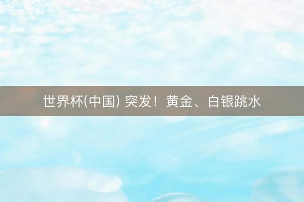 世界杯(中国) 突发！黄金、白银跳水