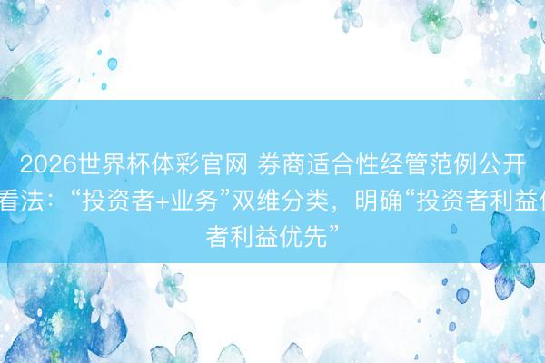 2026世界杯体彩官网 券商适合性经管范例公开征求看法：“投资者+业务”双维分类，明确“投资者利益优先”