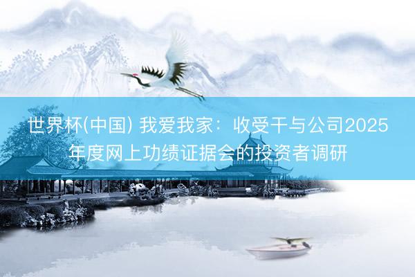 世界杯(中国) 我爱我家：收受干与公司2025年度网上功绩证据会的投资者调研