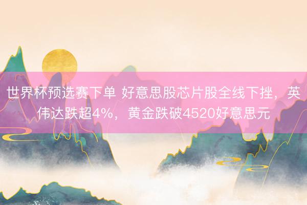 世界杯预选赛下单 好意思股芯片股全线下挫，英伟达跌超4%，黄金跌破4520好意思元