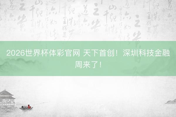 2026世界杯体彩官网 天下首创！深圳科技金融周来了！