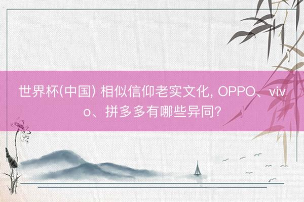 世界杯(中国) 相似信仰老实文化， OPPO、vivo、拼多多有哪些异同?