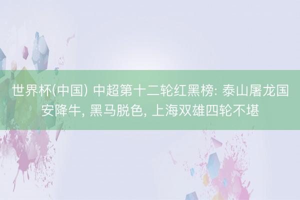 世界杯(中国) 中超第十二轮红黑榜: 泰山屠龙国安降牛， 黑马脱色， 上海双雄四轮不堪