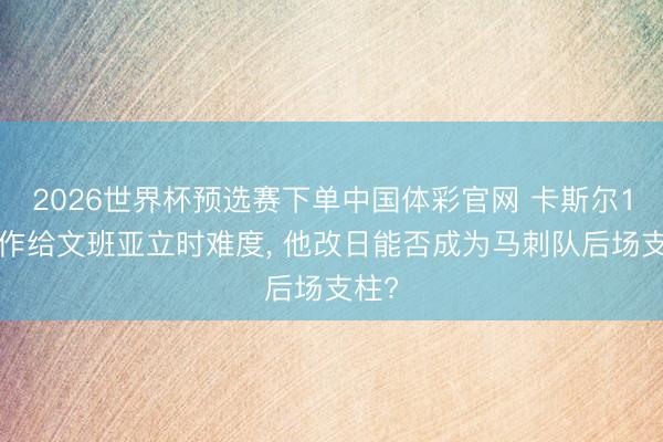 2026世界杯预选赛下单中国体彩官网 卡斯尔11造作给文班亚立时难度， 他改日能否成为马刺队后场支柱?