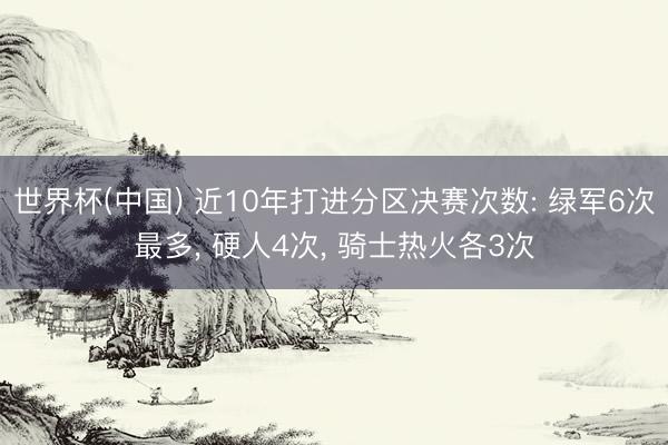 世界杯(中国) 近10年打进分区决赛次数: 绿军6次最多， 硬人4次， 骑士热火各3次