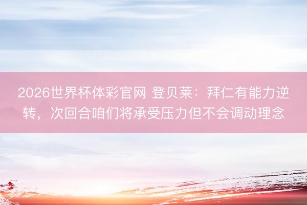 2026世界杯体彩官网 登贝莱：拜仁有能力逆转，次回合咱们将承受压力但不会调动理念