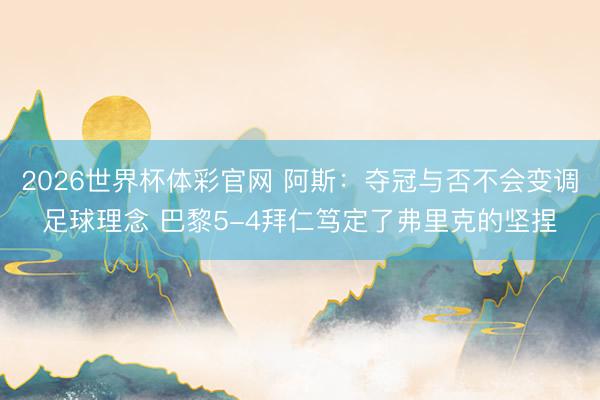 2026世界杯体彩官网 阿斯：夺冠与否不会变调足球理念 巴黎5-4拜仁笃定了弗里克的坚捏