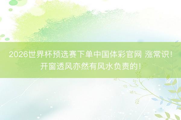 2026世界杯预选赛下单中国体彩官网 涨常识!开窗透风亦然有风水负责的!
