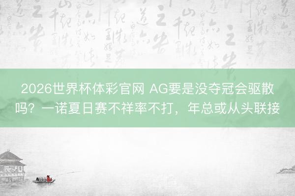 2026世界杯体彩官网 AG要是没夺冠会驱散吗？一诺夏日赛不祥率不打，年总或从头联接