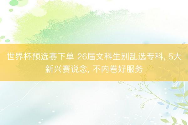 世界杯预选赛下单 26届文科生别乱选专科， 5大新兴赛说念， 不内卷好服务