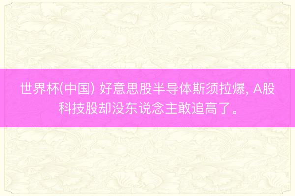 世界杯(中国) 好意思股半导体斯须拉爆， A股科技股却没东说念主敢追高了。