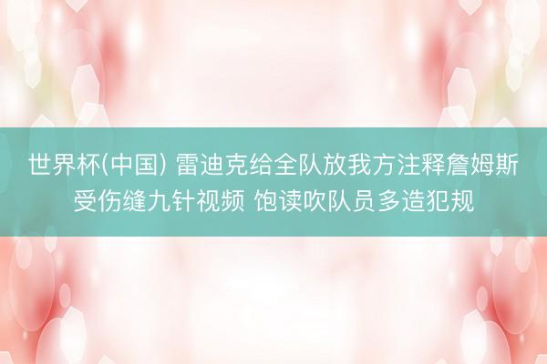 世界杯(中国) 雷迪克给全队放我方注释詹姆斯受伤缝九针视频 饱读吹队员多造犯规