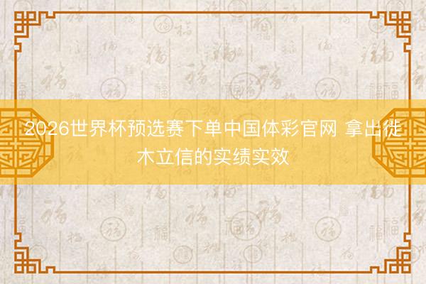 2026世界杯预选赛下单中国体彩官网 拿出徙木立信的实绩实效