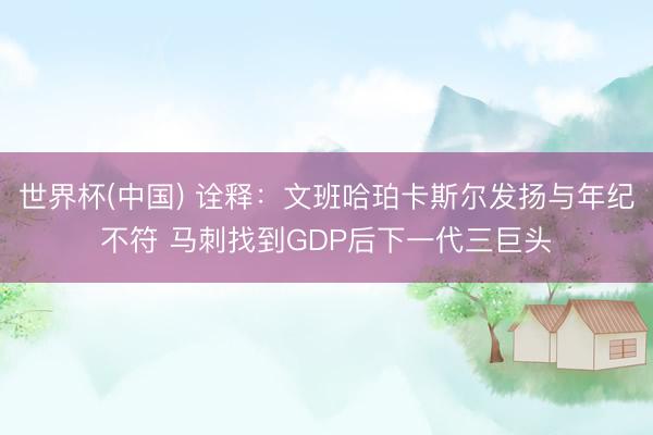 世界杯(中国) 诠释：文班哈珀卡斯尔发扬与年纪不符 马刺找到GDP后下一代三巨头