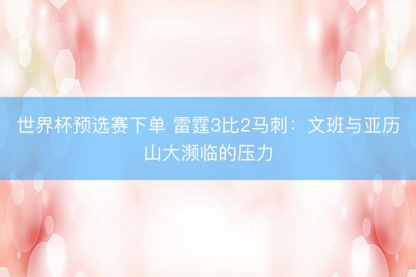 世界杯预选赛下单 雷霆3比2马刺：文班与亚历山大濒临的压力