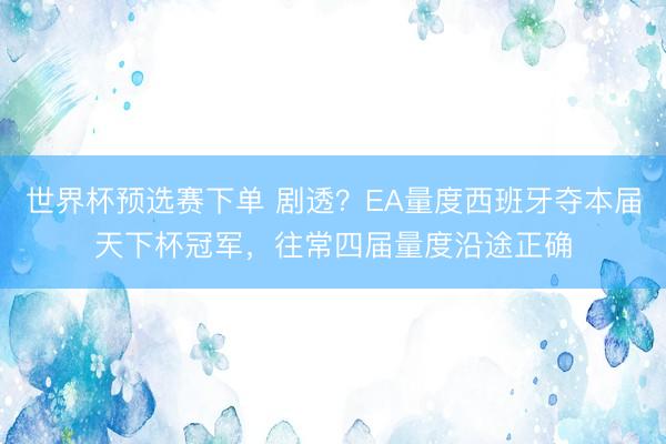 世界杯预选赛下单 剧透？EA量度西班牙夺本届天下杯冠军，往常四届量度沿途正确