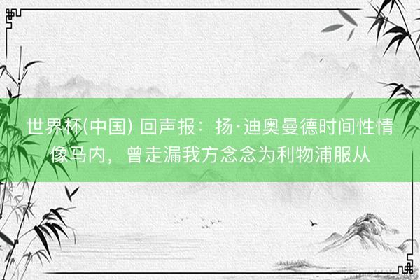 世界杯(中国) 回声报：扬·迪奥曼德时间性情像马内，曾走漏我方念念为利物浦服从
