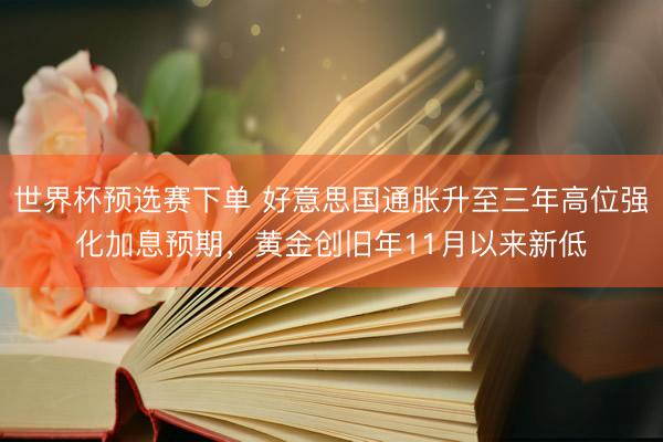 世界杯预选赛下单 好意思国通胀升至三年高位强化加息预期，黄金创旧年11月以来新低
