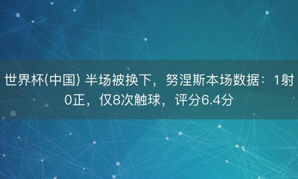 世界杯(中国) 半场被换下，努涅斯本场数据：1射0正，仅8次触球，<a href=