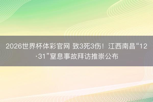 2026世界杯体彩官网 致3死3伤！江西南昌“12·31”窒息事故拜访推崇公布