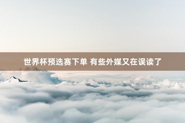 世界杯预选赛下单 有些外媒又在误读了