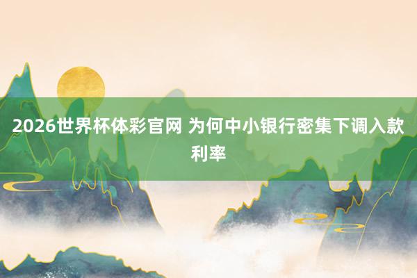 2026世界杯体彩官网 为何中小银行密集下调入款利率