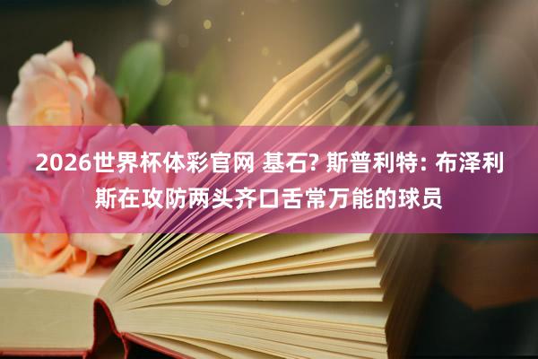 2026世界杯体彩官网 基石? 斯普利特: 布泽利斯在攻防两头齐口舌常万能的球员